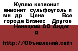 Куплю катионит ,анионит ,сульфоуголь и мн. др. › Цена ­ 100 - Все города Бизнес » Другое   . Ненецкий АО,Андег д.